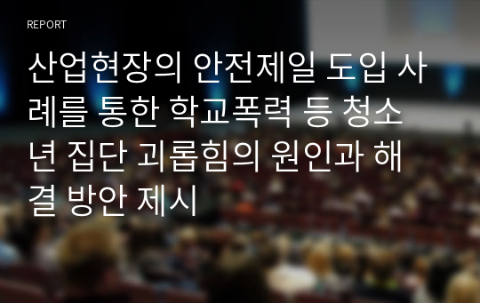 산업현장의 안전제일 도입 사례를 통한 학교폭력 등 청소년 집단 괴롭힘의 원인과 해결 방안 제시