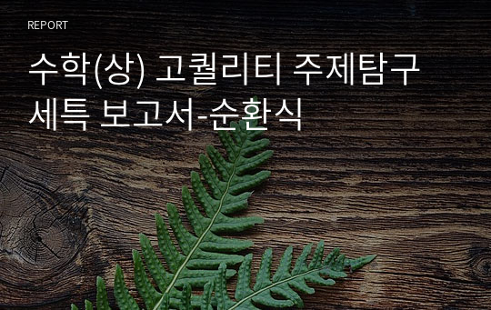 수학(상) 고퀄리티 주제탐구 세특 보고서-순환식