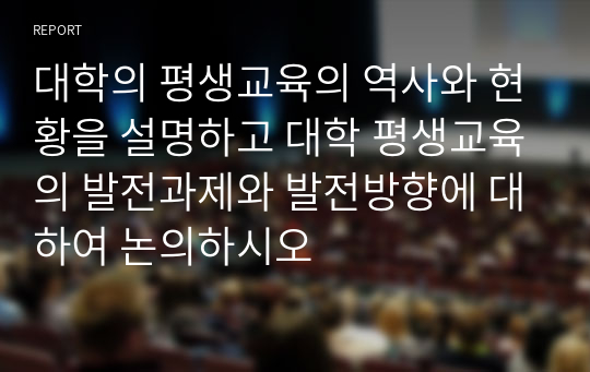 대학의 평생교육의 역사와 현황을 설명하고 대학 평생교육의 발전과제와 발전방향에 대하여 논의하시오