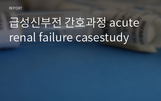 성인간호학 - 급성신부전 간호과정 acute renal failure casestudy