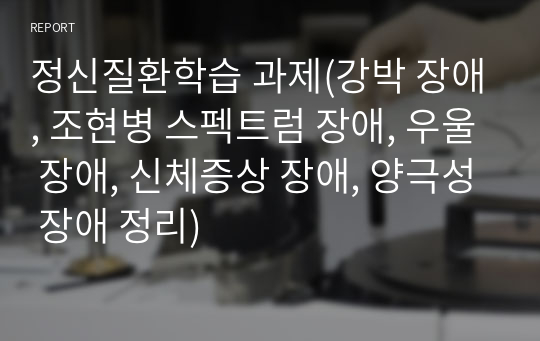 정신질환학습 과제(강박 장애, 조현병 스펙트럼 장애, 우울 장애, 신체증상 장애, 양극성 장애 정리)