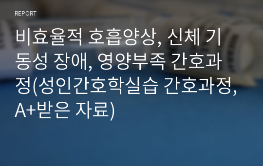 비효율적 호흡양상, 신체 기동성 장애, 영양부족 간호과정(성인간호학실습 간호과정,A+받은 자료)