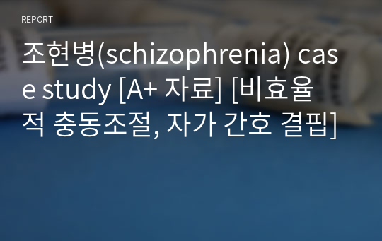 조현병(schizophrenia) case study [A+ 자료] [비효율적 충동조절, 자가 간호 결핍]