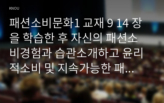 패션소비문화1 교재 9 14 장을 학습한 후 자신의 패션소비경험과 습관소개하고 윤리적소비 및 지속가능한 패션의 관점에서 분석하시오00