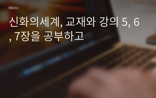 신화의세계, 교재와 강의 5, 6, 7장을 공부하고