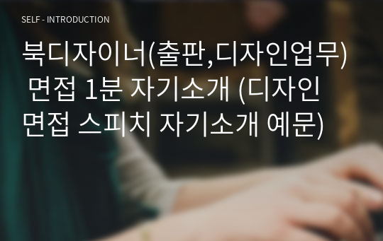 북디자이너(출판,디자인업무) 면접 1분 자기소개 (디자인 면접 스피치 자기소개 예문)