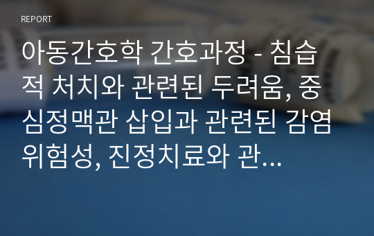 아동간호학 간호과정 - 침습적 처치와 관련된 두려움, 중심정맥관 삽입과 관련된 감염위험성, 진정치료와 관련된 낙상위험성