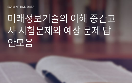 미래정보기술의 이해 중간고사 시험문제와 예상 문제 답안모음(2024년도 대비도 가능합니다!!)