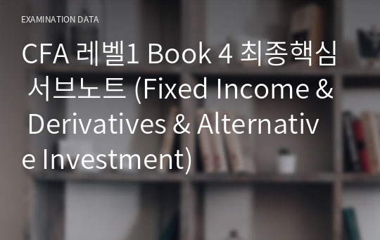 [24년] CFA 레벨1 Book 4 최종핵심 서브노트 (Fixed Income &amp; Derivatives &amp; Alternative Investment)