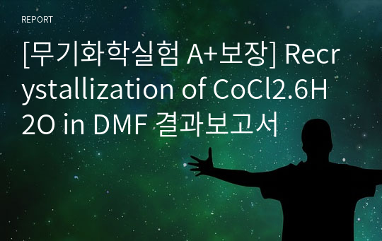 [무기화학실험 A+보장] Recrystallization of CoCl2.6H2O in DMF 결과보고서