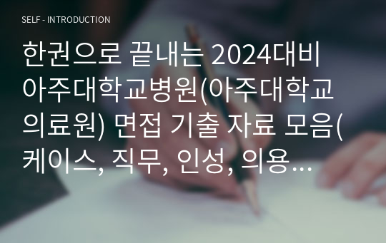 한권으로 끝내는 2024대비 아주대학교병원(아주대학교의료원) 면접 기출 자료 모음(케이스, 직무, 인성, 의용, 약물계산, 술기)/최합인증O