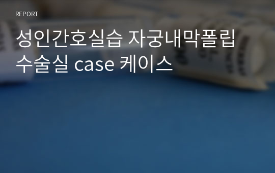 A+ 성인간호실습 자궁내막폴립 수술실 case 케이스