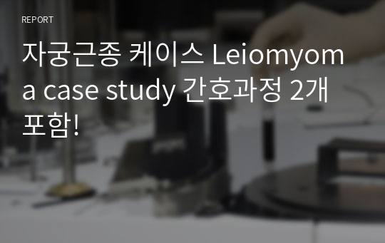 자궁근종 케이스 Leiomyoma case study 간호과정 2개 포함!