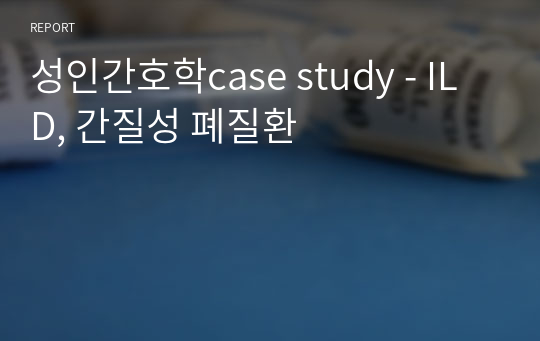 성인간호학case study - ILD, 간질성 폐질환