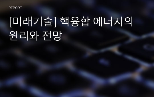 [미래기술] 핵융합 에너지의 원리와 전망