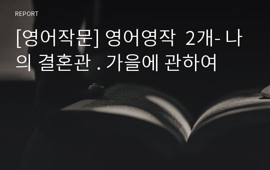 [영어작문] 영어영작  2개- 나의 결혼관 . 가을에 관하여