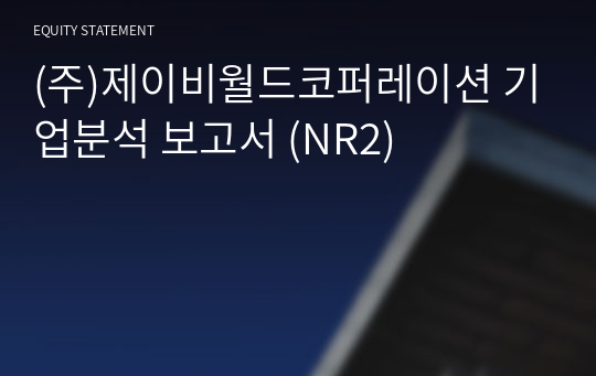 (주)제이비월드코퍼레이션 기업분석 보고서 (NR2)