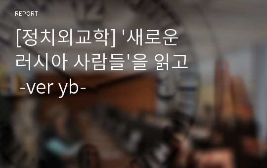 [정치외교학] &#039;새로운 러시아 사람들&#039;을 읽고 -ver yb-