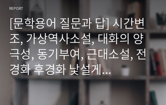 [문학용어 질문과 답] 시간변조, 가상역사소설, 대화의 양극성, 동기부여, 근대소설, 전경화 후경화 낯설게 하기 지배소  , 아이러니의 개념, 알레고리 기법, 시어의 사물성 주술성, 보여주기 장면기법,  돈키호테형 인물 햄릿형 인물, 믿을 수 없는 화자, 은유의 원리 상징 알레고리 기법etc