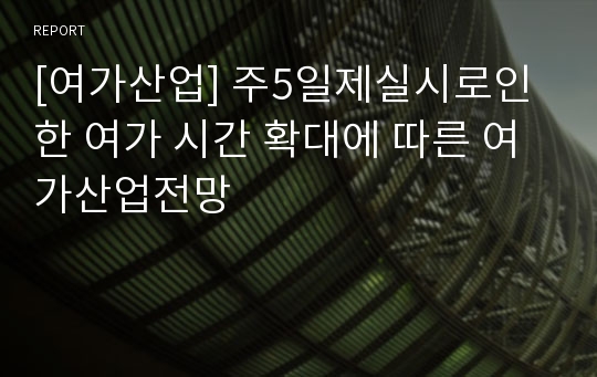 [여가산업] 주5일제실시로인한 여가 시간 확대에 따른 여가산업전망