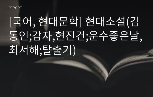 [국어, 현대문학] 현대소설(김동인;감자,현진건;운수좋은날,최서해;탈출기)