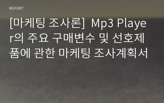 [마케팅 조사론]  Mp3 Player의 주요 구매변수 및 선호제품에 관한 마케팅 조사계획서