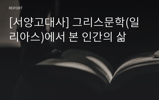 [서양고대사] 그리스문학(일리아스)에서 본 인간의 삶