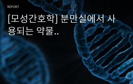 [모성간호학] 분만실에서 사용되는 약물..