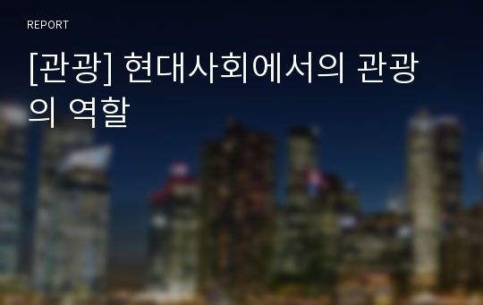 [관광] 현대사회에서의 관광의 역할