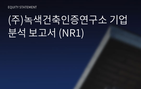 (주)녹색건축인증연구소 기업분석 보고서 (NR1)