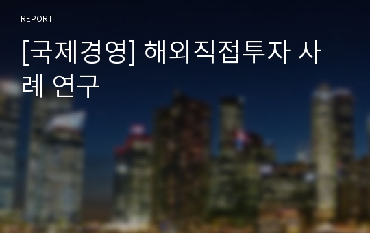 [국제경영] 해외직접투자 사례 연구