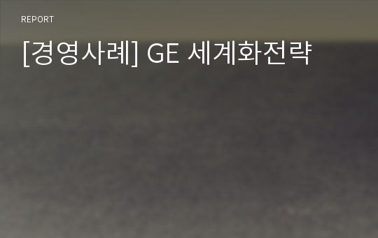 [경영사례] GE 세계화전략