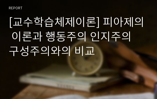 [교수학습체제이론] 피아제의 이론과 행동주의 인지주의 구성주의와의 비교