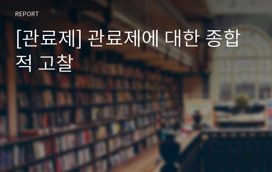 [관료제] 관료제에 대한 종합적 고찰