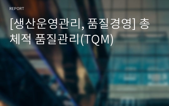 [생산운영관리, 품질경영] 총체적 품질관리(TQM)