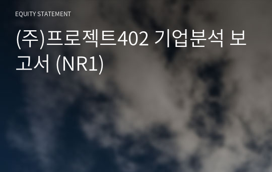 (주)프로젝트402 기업분석 보고서 (NR1)