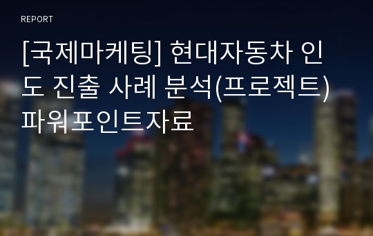 [국제마케팅] 현대자동차 인도 진출 사례 분석(프로젝트)파워포인트자료