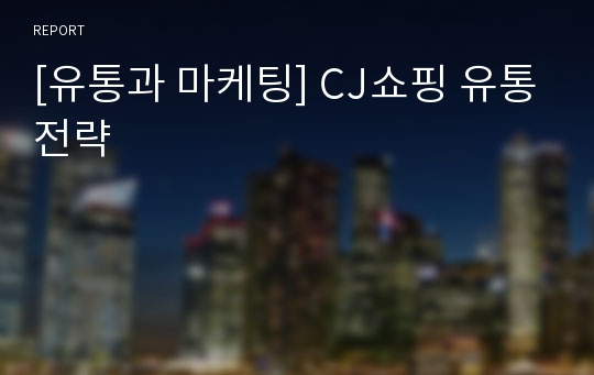 [유통과 마케팅] CJ쇼핑 유통전략