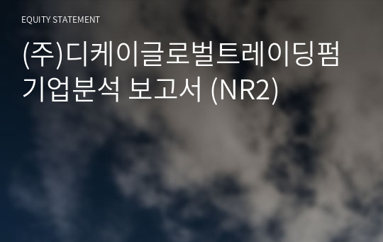 (주)디케이글로벌트레이딩펌 기업분석 보고서 (NR2)