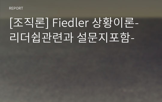 [조직론] Fiedler 상황이론-리더쉽관련과 설문지포함-