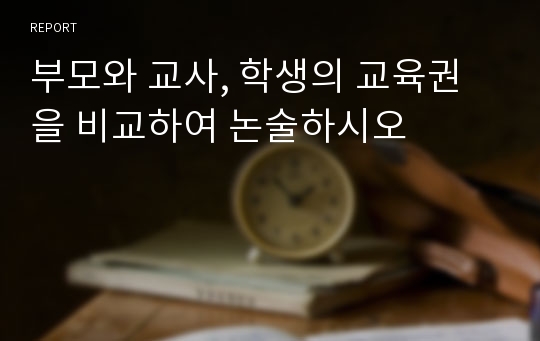 부모와 교사, 학생의 교육권을 비교하여 논술하시오