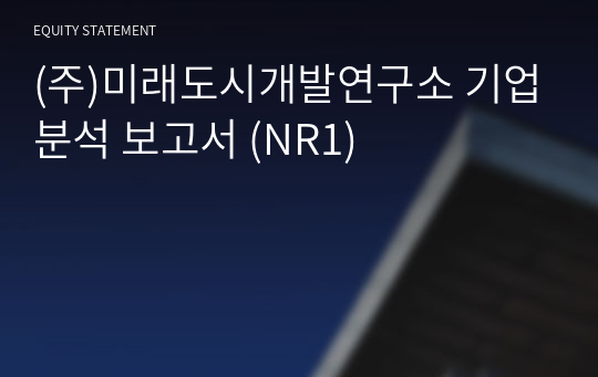 (주)미래도시개발연구소 기업분석 보고서 (NR1)