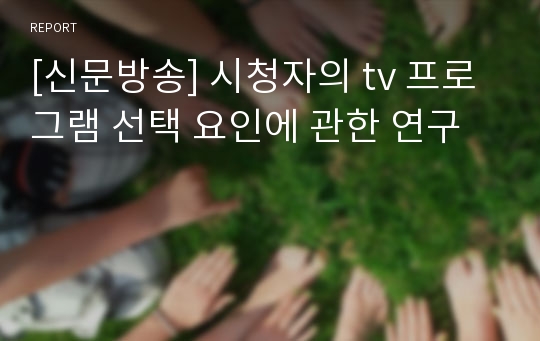 [신문방송] 시청자의 tv 프로그램 선택 요인에 관한 연구