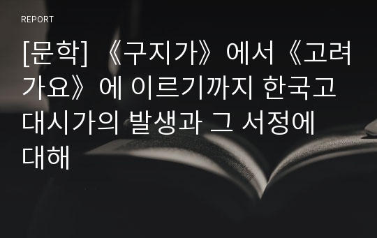 [문학] 《구지가》에서《고려가요》에 이르기까지 한국고대시가의 발생과 그 서정에 대해