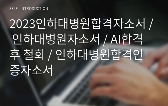 2023인하대병원합격자소서 / 인하대병원자소서 / AI합격 후 철회 / 인하대병원합격인증자소서