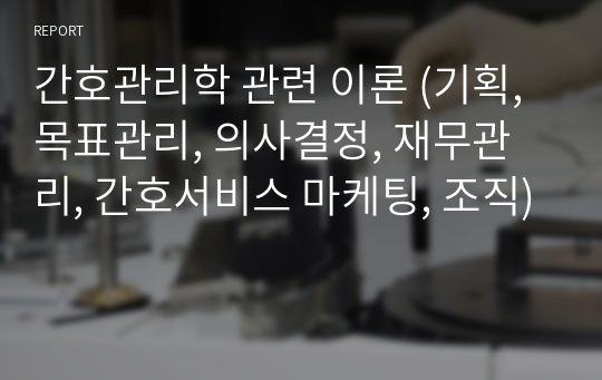 간호관리학 관련 이론 (기획, 목표관리, 의사결정, 재무관리, 간호서비스 마케팅, 조직)