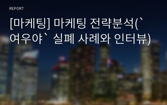 [마케팅] 마케팅 전략분석(`여우야` 실폐 사례와 인터뷰)