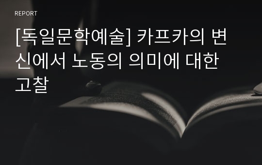 [독일문학예술] 카프카의 변신에서 노동의 의미에 대한 고찰