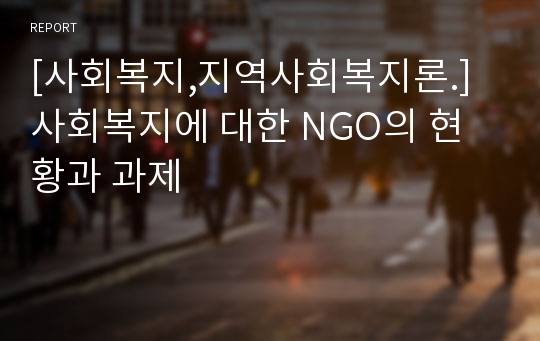 [사회복지,지역사회복지론.] 사회복지에 대한 NGO의 현황과 과제