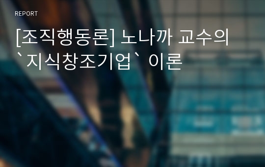 [조직행동론] 노나까 교수의 `지식창조기업` 이론